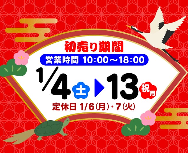 初売り期間1/4(土)〜13(祝月)　定休日1/6(月)・1/7(火)　営業時間10:00〜18:00